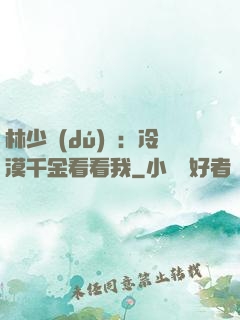 林少獨(dú)寵：冷漠千金看看我