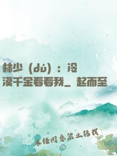 林少獨(dú)寵：冷漠千金看看我