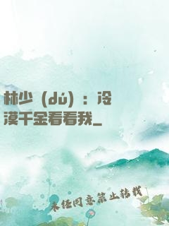 林少獨(dú)寵：冷漠千金看看我
