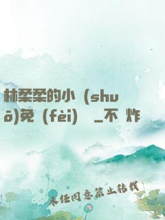 林柔柔的小說(shuō)免費(fèi)閱讀