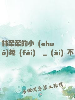 林柔柔的小說(shuō)免費(fèi)閱讀