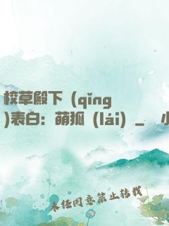 校草殿下請(qǐng)表白：萌狐來(lái)襲