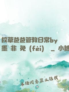 校草爸爸管教日常by墨寶非寶免費(fèi)閱讀
