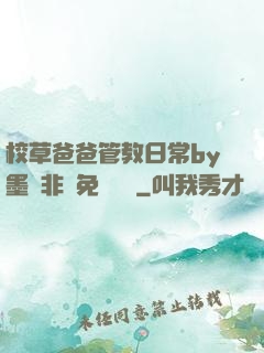 校草爸爸管教日常by墨寶非寶免費閱讀