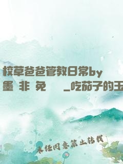 校草爸爸管教日常by墨寶非寶免費閱讀