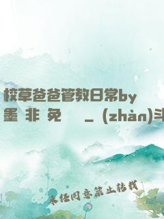 校草爸爸管教日常by墨寶非寶免費閱讀