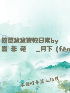 校草爸爸管教日常by墨寶非寶免費閱讀