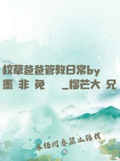 校草爸爸管教日常by墨寶非寶免費閱讀