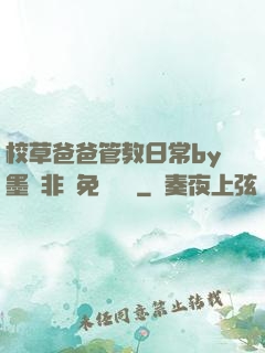 校草爸爸管教日常by墨寶非寶免費閱讀