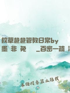 校草爸爸管教日常by墨寶非寶免費閱讀