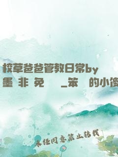 校草爸爸管教日常by墨寶非寶免費閱讀