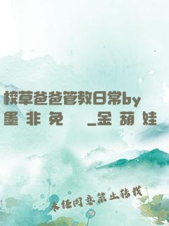 校草爸爸管教日常by墨寶非寶免費閱讀