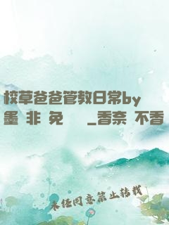 校草爸爸管教日常by墨寶非寶免費閱讀