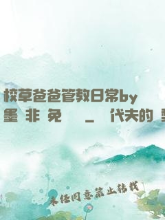 校草爸爸管教日常by墨寶非寶免費閱讀