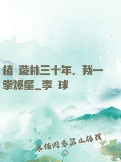 植樹造林三十年，我一拳爆星