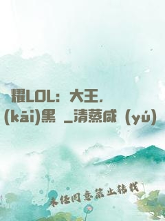榮耀LOL：大王，開(kāi)黑嗎