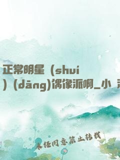 正常明星誰(shuí)當(dāng)偶像派啊