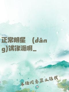 正常明星誰當(dāng)偶像派啊