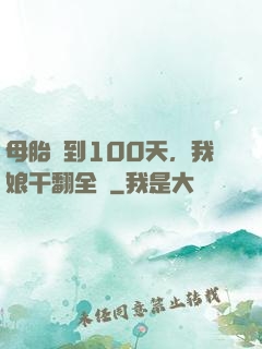 母胎簽到100天，我娘干翻全場