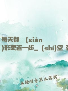 每天都離現(xiàn)形更近一步