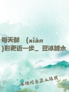 每天都離現(xiàn)形更近一步