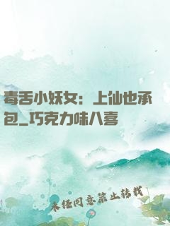 毒舌小妖女：上仙也承包