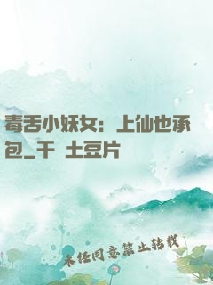 毒舌小妖女：上仙也承包