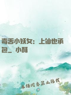 毒舌小妖女：上仙也承包