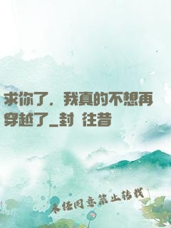 求你了，我真的不想再穿越了