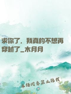 求你了，我真的不想再穿越了