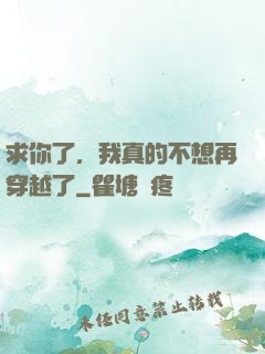 求你了，我真的不想再穿越了