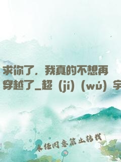 求你了，我真的不想再穿越了