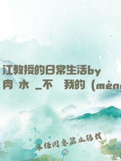 江教授的日常生活by肉餡水餃
