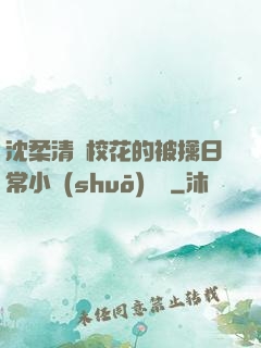 沈柔清純?；ǖ谋磺苋粘Ｐ≌f(shuō)閱讀