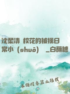 沈柔清純?；ǖ谋磺苋粘Ｐ≌f(shuō)閱讀