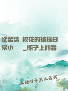 沈柔清純?；ǖ谋磺苋粘Ｐ≌f閱讀