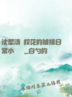 沈柔清純?；ǖ谋磺苋粘Ｐ≌f閱讀