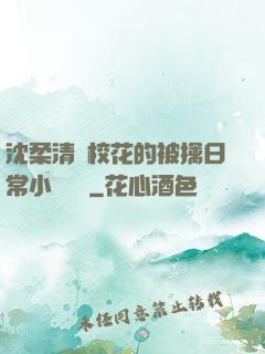沈柔清純?；ǖ谋磺苋粘Ｐ≌f閱讀