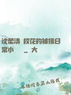 沈柔清純?；ǖ谋磺苋粘Ｐ≌f閱讀