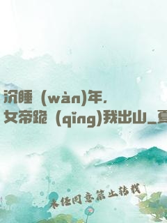 沉睡萬(wàn)年，女帝跪請(qǐng)我出山