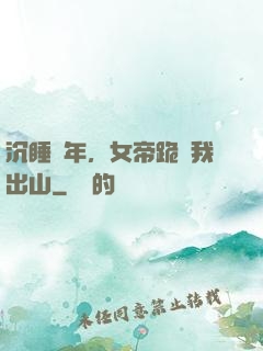 沉睡萬年，女帝跪請我出山