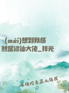 沒(méi)想到我居然是修仙大佬