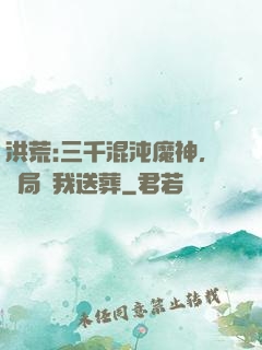 洪荒:三千混沌魔神，開局為我送葬