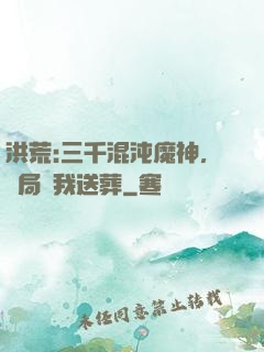 洪荒:三千混沌魔神，開局為我送葬