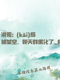 洪荒:開(kāi)局被架空，聊天群黑化了