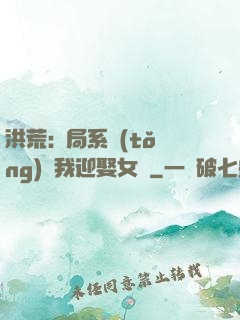 洪荒:開局系統(tǒng)讓我迎娶女媧