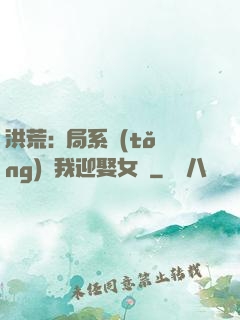 洪荒:開局系統(tǒng)讓我迎娶女媧