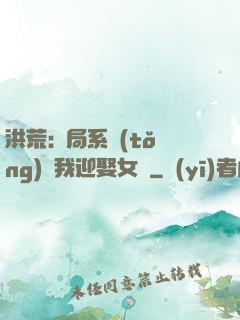洪荒:開局系統(tǒng)讓我迎娶女媧