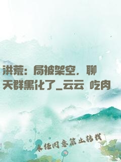洪荒:開局被架空，聊天群黑化了