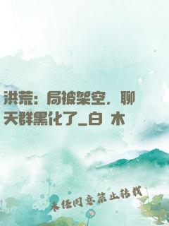 洪荒:開局被架空，聊天群黑化了